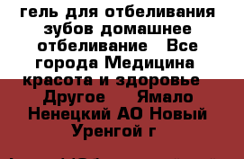 гель для отбеливания зубов домашнее отбеливание - Все города Медицина, красота и здоровье » Другое   . Ямало-Ненецкий АО,Новый Уренгой г.